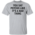 You Say Psycho Like It's A Bad Thing T-Shirt CustomCat