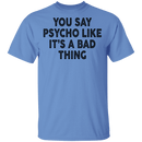 You Say Psycho Like It's A Bad Thing T-Shirt CustomCat