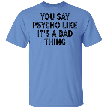 You Say Psycho Like It's A Bad Thing T-Shirt CustomCat