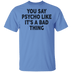 You Say Psycho Like It's A Bad Thing T-Shirt CustomCat