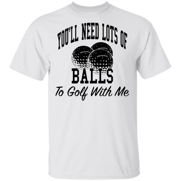 You'll Need Lots Of Balls To Golf With Me T-Shirt CustomCat
