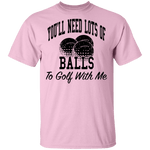 You'll Need Lots Of Balls To Golf With Me T-Shirt CustomCat