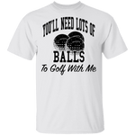 You'll Need Lots Of Balls To Golf With Me T-Shirt CustomCat