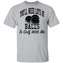 You'll Need Lots Of Balls To Golf With Me T-Shirt CustomCat