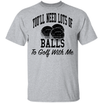 You'll Need Lots Of Balls To Golf With Me T-Shirt CustomCat