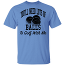 You'll Need Lots Of Balls To Golf With Me T-Shirt CustomCat