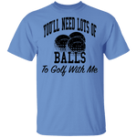 You'll Need Lots Of Balls To Golf With Me T-Shirt CustomCat