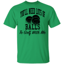 You'll Need Lots Of Balls To Golf With Me T-Shirt CustomCat