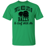 You'll Need Lots Of Balls To Golf With Me T-Shirt CustomCat