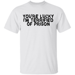 You're Lucky I'm Terrified Of Prison T-Shirt CustomCat