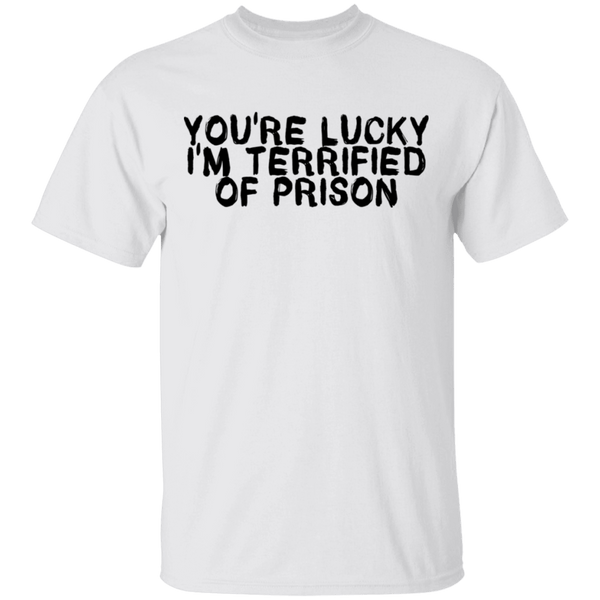 You're Lucky I'm Terrified Of Prison T-Shirt CustomCat
