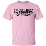 You're Lucky I'm Terrified Of Prison T-Shirt CustomCat