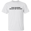 Your Gf Brought Me This Shirt T-Shirt CustomCat