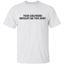 Your Gf Brought Me This Shirt T-Shirt CustomCat