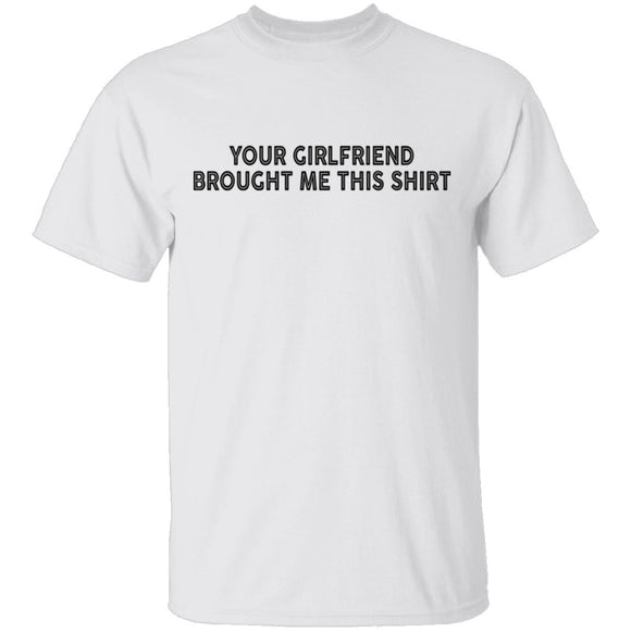 Your Gf Brought Me This Shirt T-Shirt CustomCat