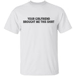Your Gf Brought Me This Shirt T-Shirt CustomCat