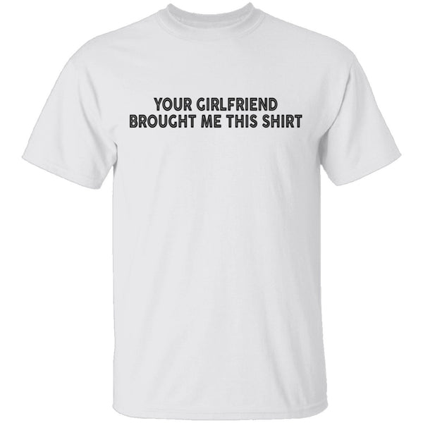 Your Gf Brought Me This Shirt T-Shirt CustomCat