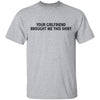 Your Gf Brought Me This Shirt T-Shirt CustomCat