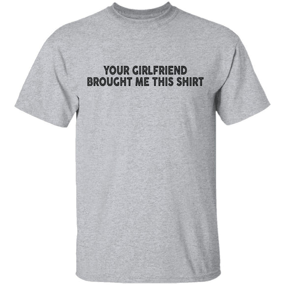 Your Gf Brought Me This Shirt T-Shirt CustomCat