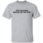 Your Gf Brought Me This Shirt T-Shirt CustomCat