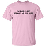Your Gf Brought Me This Shirt T-Shirt CustomCat