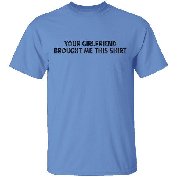 Your Gf Brought Me This Shirt T-Shirt CustomCat