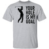 Your Hole Is My Goal T-Shirt CustomCat