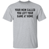 Your Mom Called You Left Your Game At Home T-Shirt CustomCat